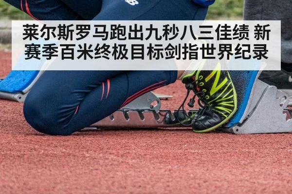 莱尔斯罗马跑出九秒八三佳绩 新赛季百米终极目标剑指世界纪录